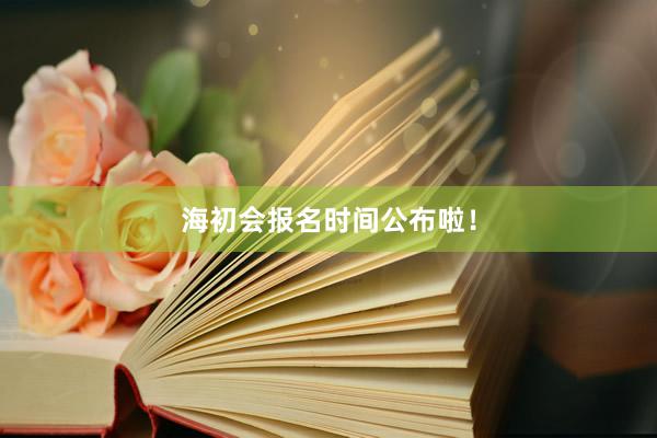 海初会报名时间公布啦！