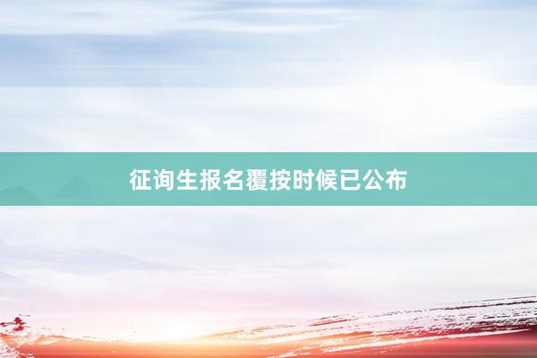 征询生报名覆按时候已公布
