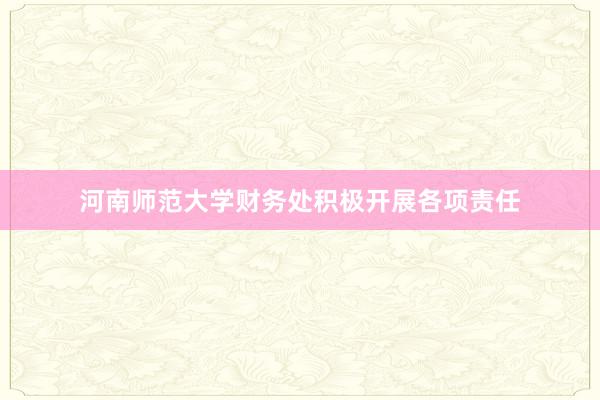 河南师范大学财务处积极开展各项责任
