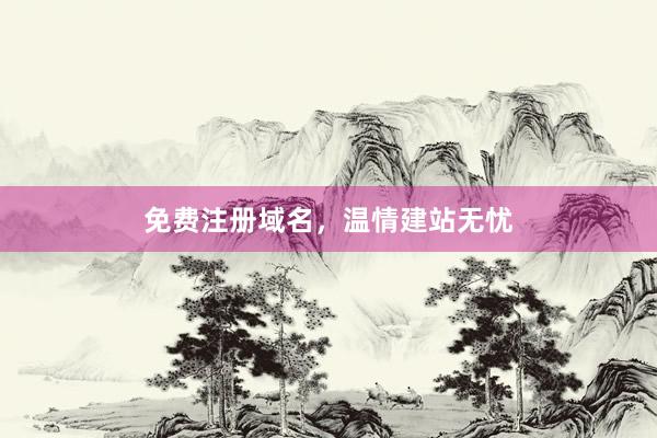 免费注册域名，温情建站无忧