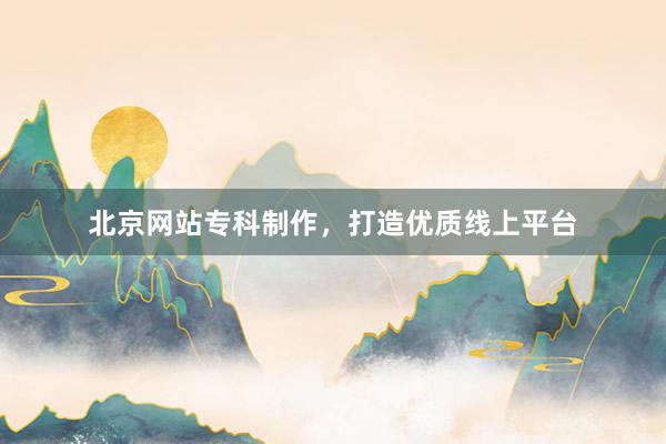 北京网站专科制作，打造优质线上平台