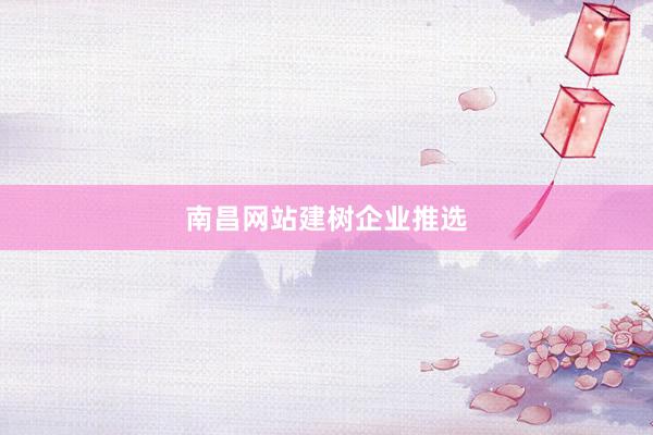 南昌网站建树企业推选