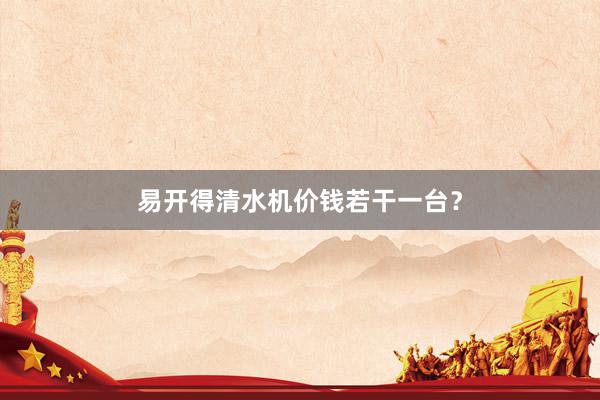 易开得清水机价钱若干一台？