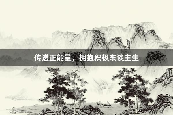 传递正能量，拥抱积极东谈主生