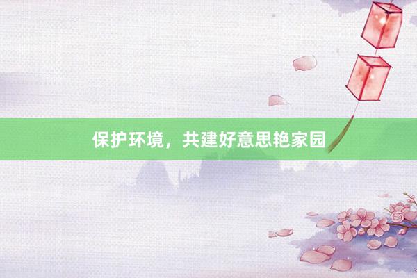 保护环境，共建好意思艳家园