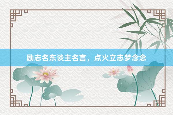 励志名东谈主名言，点火立志梦念念