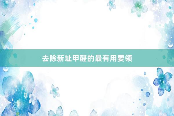 去除新址甲醛的最有用要领