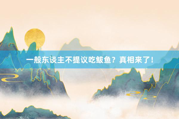 一般东谈主不提议吃鲅鱼？真相来了！