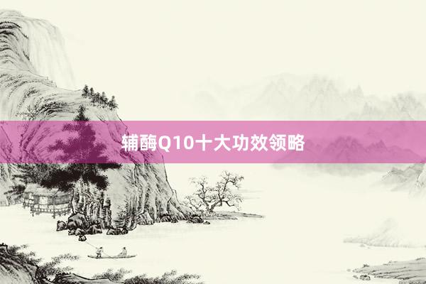 辅酶Q10十大功效领略